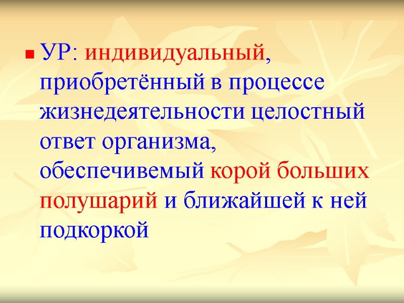 УР: индивидуальный, приобретённый в процессе жизнедеятельности целостный ответ организма, обеспечивемый корой больших полушарий и